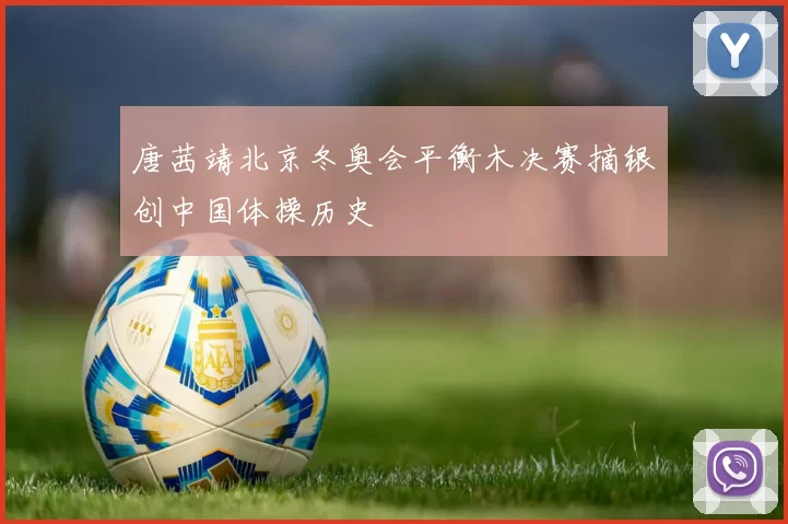 唐茜靖北京冬奥会平衡木决赛摘银创中国体操历史