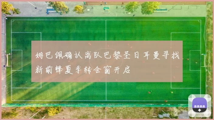 姆巴佩确认离队巴黎圣日耳曼寻找新前锋夏季转会窗开启