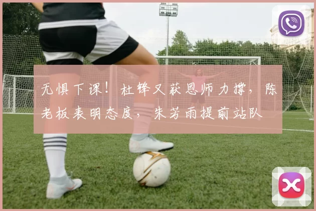 无惧下课！杜锋又获恩师力撑，陈老板表明态度，朱芳雨提前站队