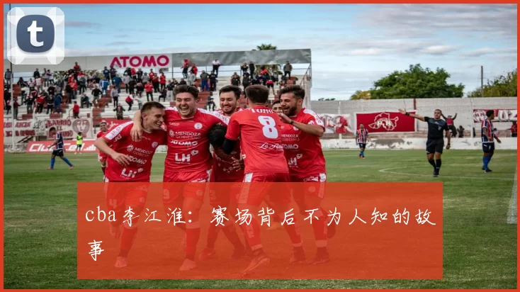 cba李江淮：赛场背后不为人知的故事