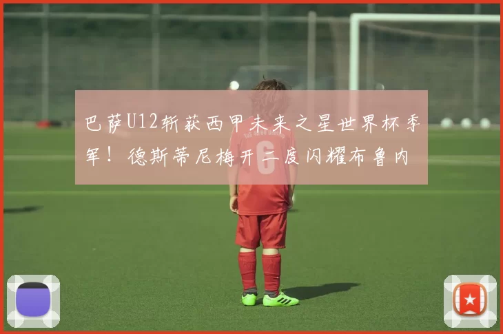 巴萨U12斩获西甲未来之星世界杯季军！德斯蒂尼梅开二度闪耀布鲁内特_拉玛_比赛_皇家贝蒂斯