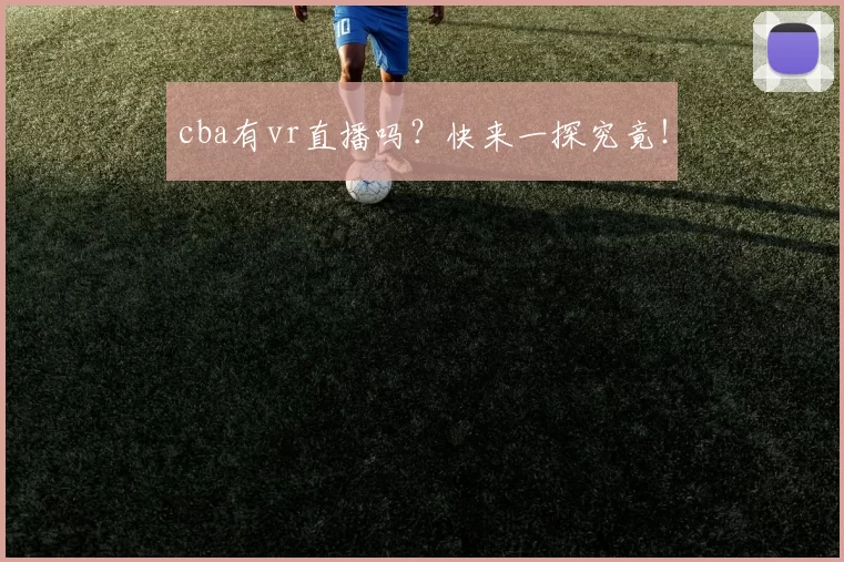 cba有vr直播吗？快来一探究竟！