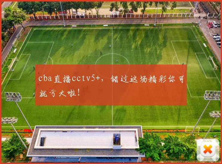 cba直播cctv5+，错过这场精彩你可就亏大啦！
