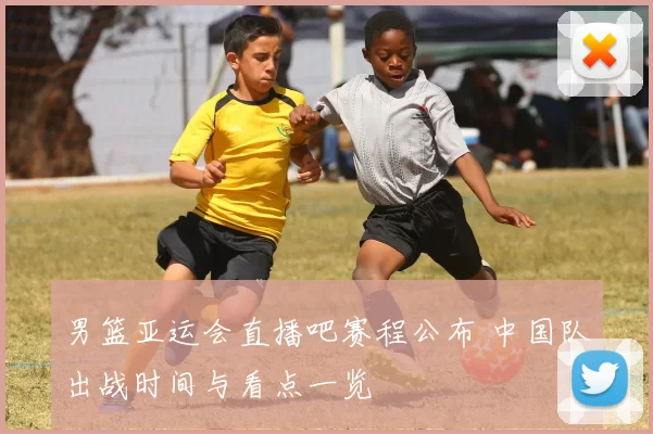 男篮亚运会直播吧赛程公布 中国队出战时间与看点一览