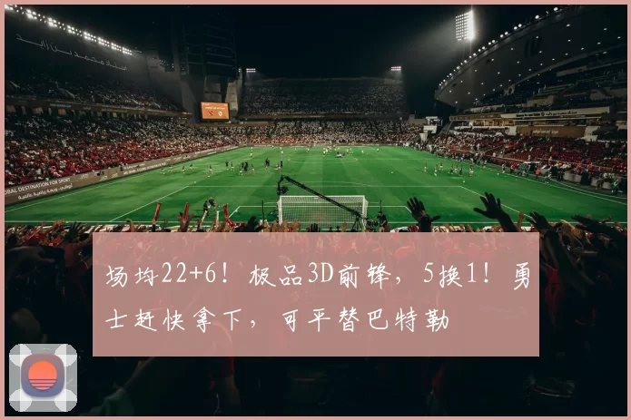 场均22+6！极品3D前锋，5换1！勇士赶快拿下，可平替巴特勒