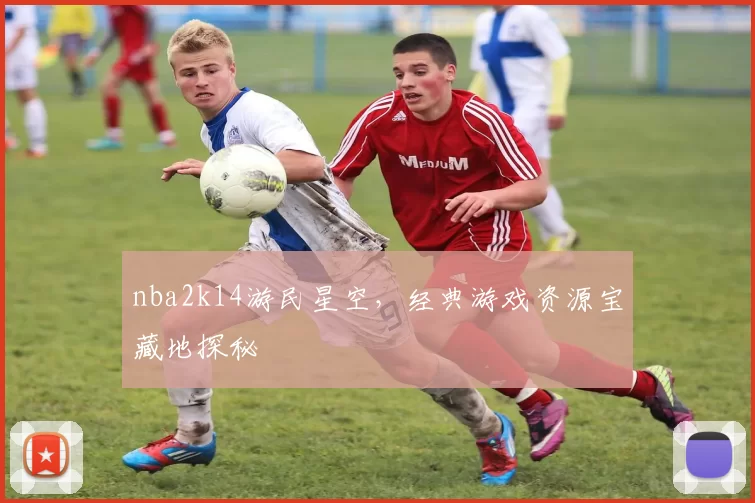 nba2k14游民星空，经典游戏资源宝藏地探秘