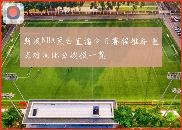 新浪NBA黑白直播今日赛程推荐 重点对决比分战报一览