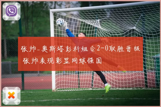 张帅_奥斯塔彭科组合2-0取胜晋级 张帅表现彰显网球强国