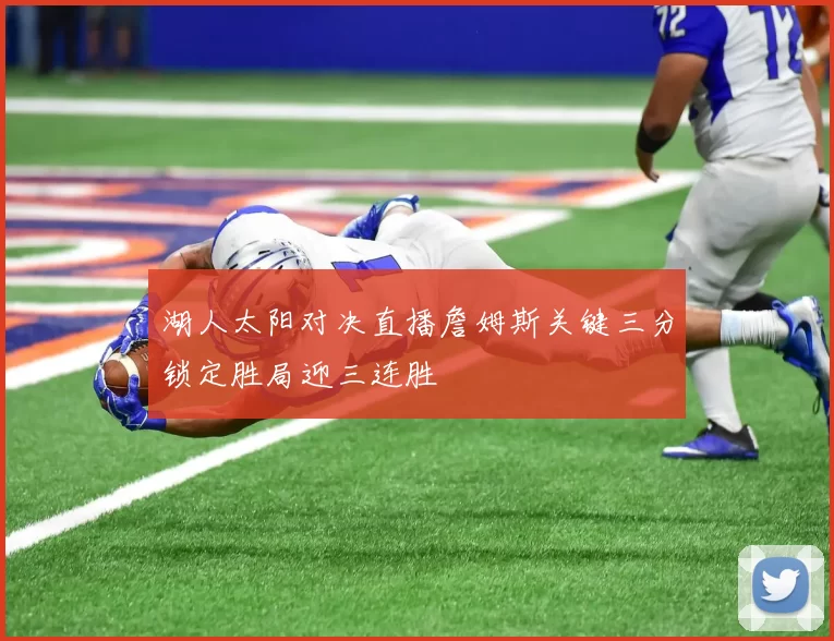 湖人太阳对决直播詹姆斯关键三分锁定胜局迎三连胜