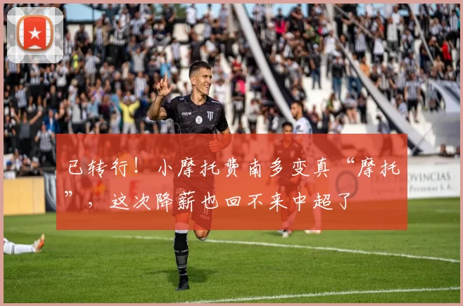 已转行！小摩托费南多变真“摩托”，这次降薪也回不来中超了
