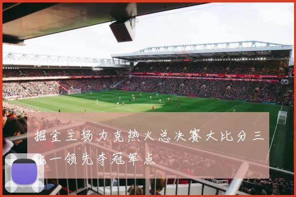 掘金主场力克热火总决赛大比分三比一领先夺冠军点