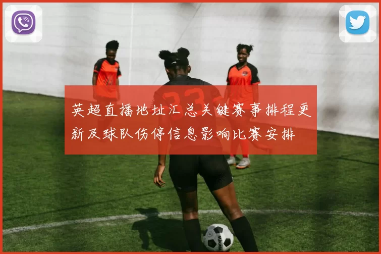 英超直播地址汇总关键赛事排程更新及球队伤停信息影响比赛安排
