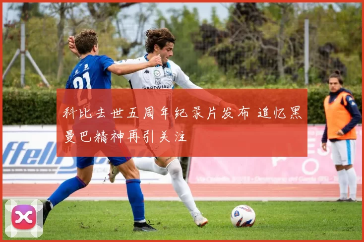 科比去世五周年纪录片发布 追忆黑曼巴精神再引关注