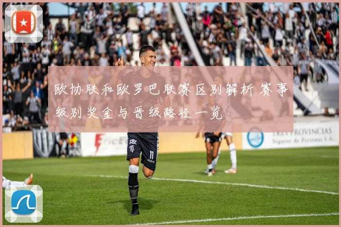 欧协联和欧罗巴联赛区别解析 赛事级别奖金与晋级路径一览