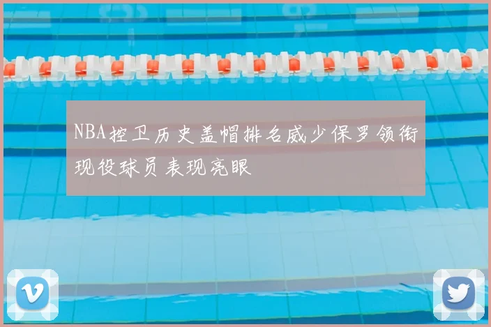 NBA控卫历史盖帽排名威少保罗领衔现役球员表现亮眼