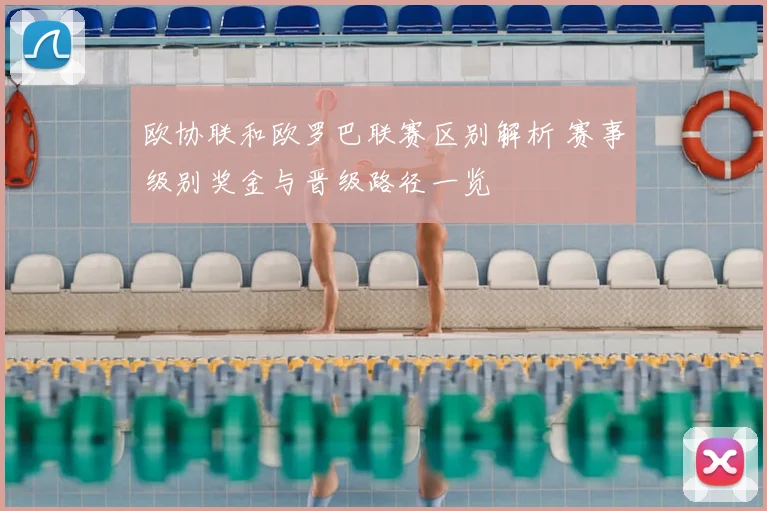 欧协联和欧罗巴联赛区别解析 赛事级别奖金与晋级路径一览