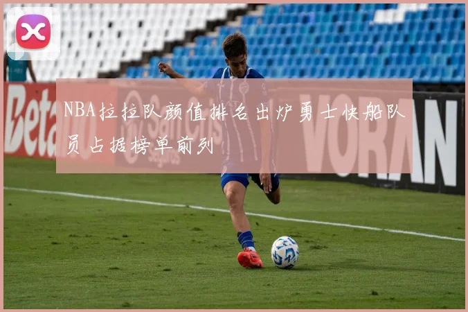 NBA拉拉队颜值排名出炉勇士快船队员占据榜单前列