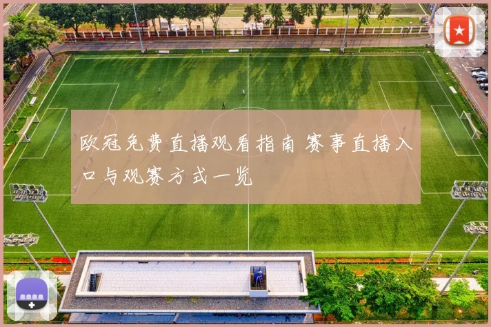 欧冠免费直播观看指南 赛事直播入口与观赛方式一览