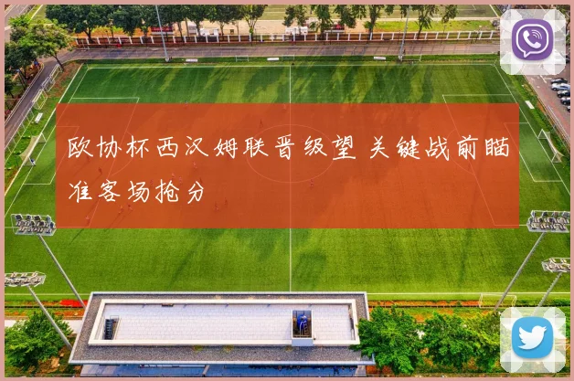 欧协杯西汉姆联晋级望 关键战前瞄准客场抢分