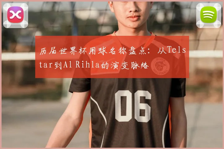 历届世界杯用球名称盘点:从Telstar到Al Rihla的演变脉络