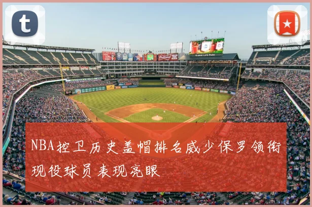 NBA控卫历史盖帽排名威少保罗领衔现役球员表现亮眼