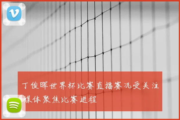 丁俊晖世界杯比赛直播赛况受关注 媒体聚焦比赛进程