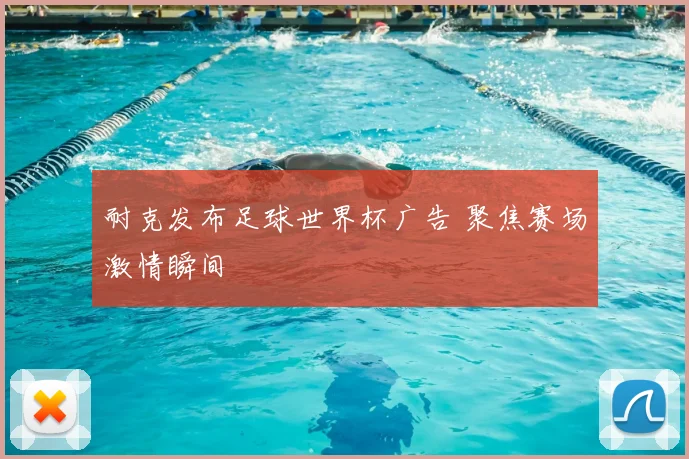 耐克发布足球世界杯广告 聚焦赛场激情瞬间