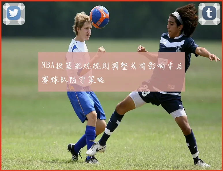 NBA投篮犯规规则调整或将影响季后赛球队防守策略